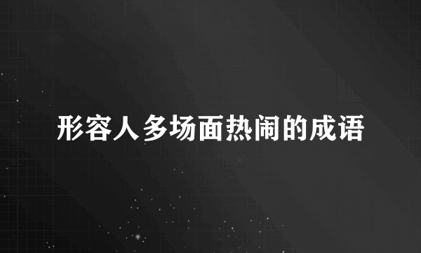 形容人多场面热闹的成语