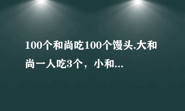 100个和尚吃100个馒头.大和尚一人吃3个，小和尚3人吃一个，求大小和尚各多少人