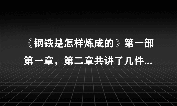 《钢铁是怎样炼成的》第一部第一章，第二章共讲了几件事，分别是什么？从中看出人物什么样的性格特点？