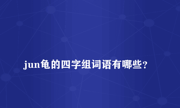 
jun龟的四字组词语有哪些？

