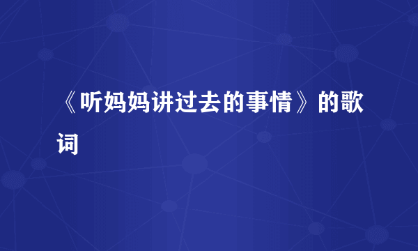 《听妈妈讲过去的事情》的歌词