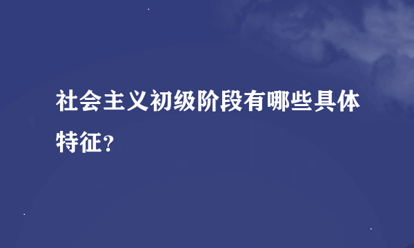 社会主义初级阶段有哪些具体特征？