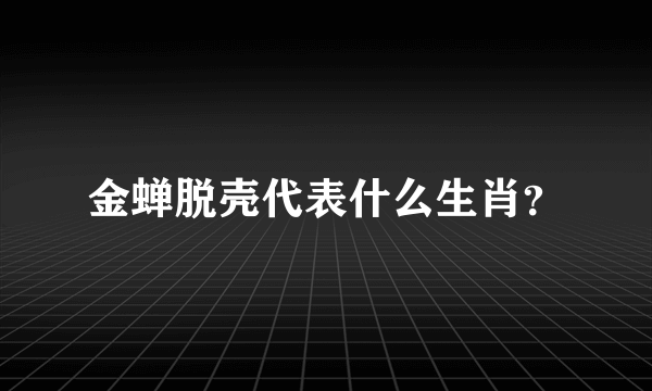 金蝉脱壳代表什么生肖？