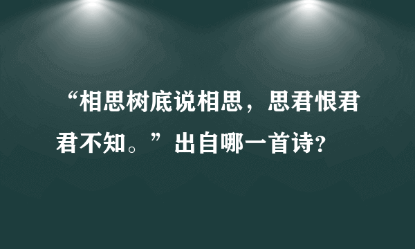 “相思树底说相思，思君恨君君不知。”出自哪一首诗？