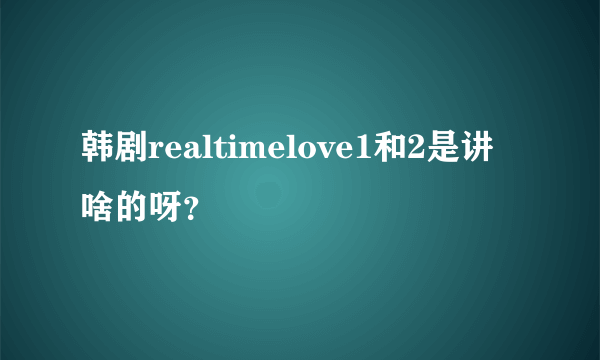 韩剧realtimelove1和2是讲啥的呀？