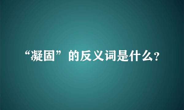 “凝固”的反义词是什么？