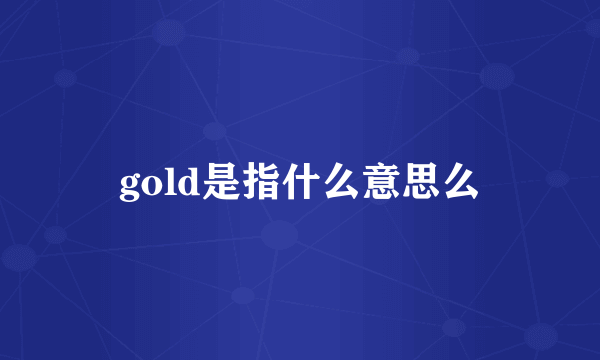 gold是指什么意思么