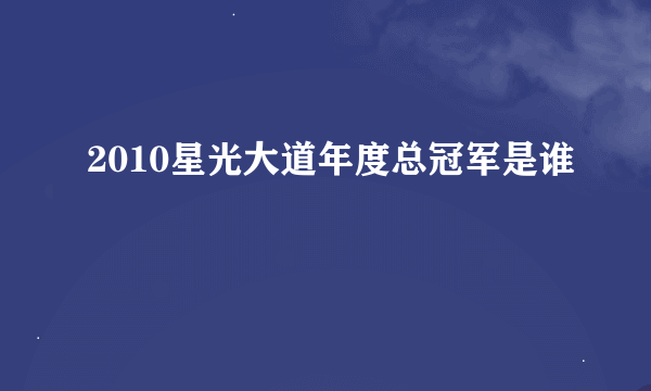 2010星光大道年度总冠军是谁