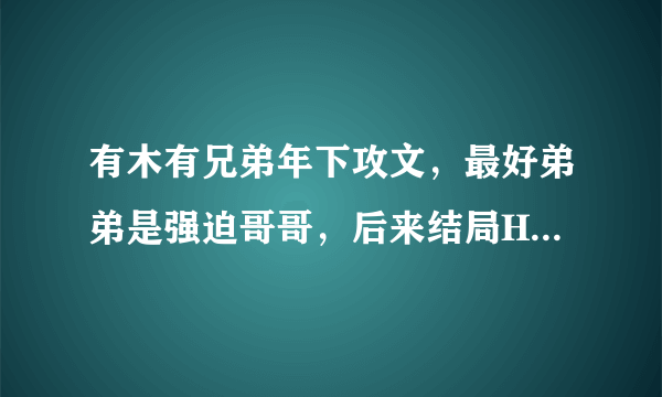 有木有兄弟年下攻文，最好弟弟是强迫哥哥，后来结局HE的，多推荐点，可以有点囚禁情节