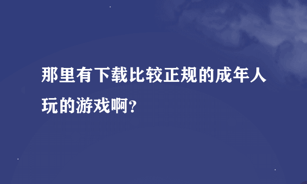 那里有下载比较正规的成年人玩的游戏啊？