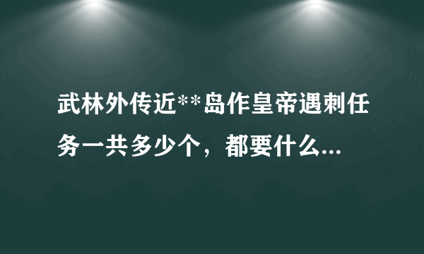 武林外传近**岛作皇帝遇刺任务一共多少个，都要什么，在那里详细的说一下。