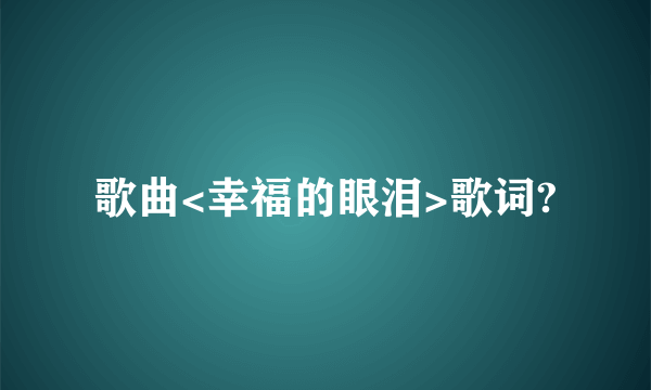 歌曲<幸福的眼泪>歌词?