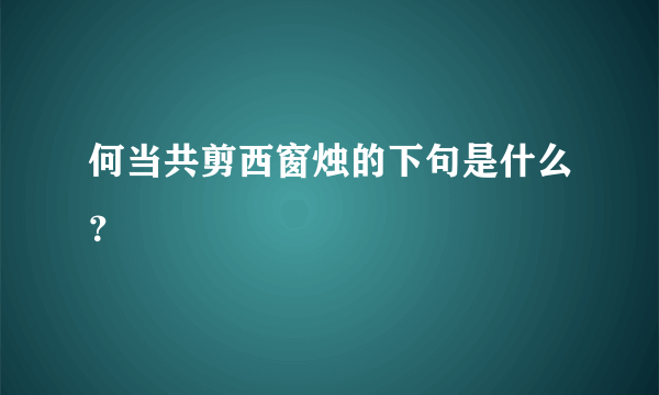 何当共剪西窗烛的下句是什么？