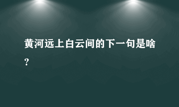 黄河远上白云间的下一句是啥？