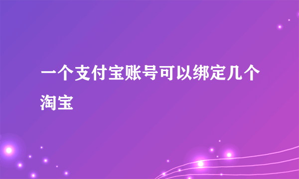 一个支付宝账号可以绑定几个淘宝