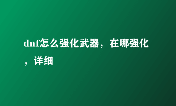 dnf怎么强化武器，在哪强化，详细