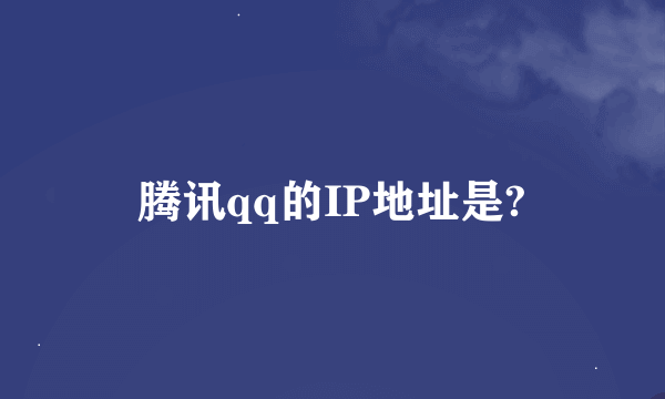 腾讯qq的IP地址是?