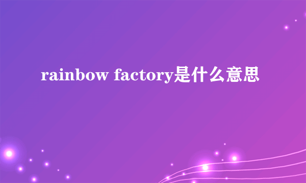 rainbow factory是什么意思