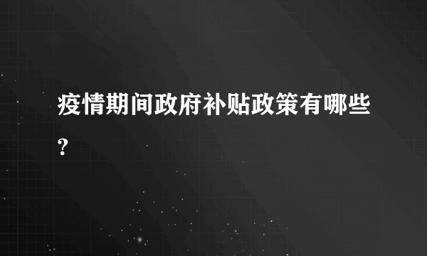 疫情期间政府补贴政策有哪些?