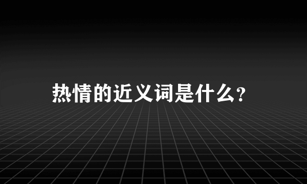 热情的近义词是什么？