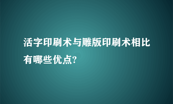 活字印刷术与雕版印刷术相比有哪些优点?