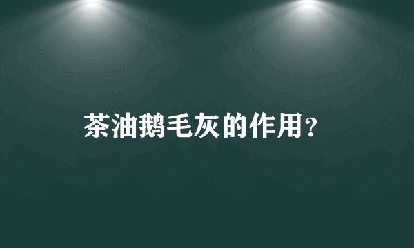 茶油鹅毛灰的作用？