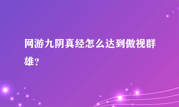 网游九阴真经怎么达到傲视群雄？