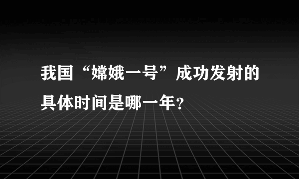 我国“嫦娥一号”成功发射的具体时间是哪一年？