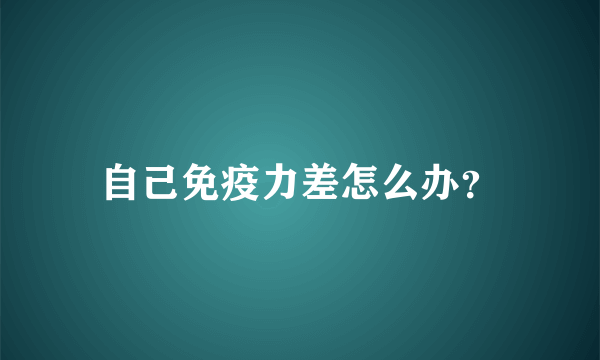 自己免疫力差怎么办？