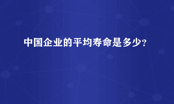 中国企业的平均寿命是多少？