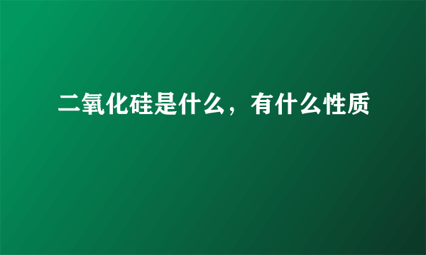 二氧化硅是什么，有什么性质