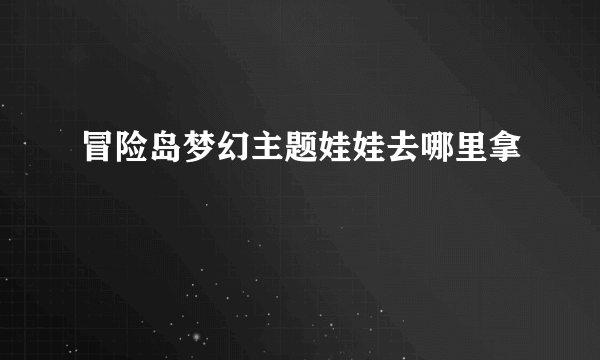 冒险岛梦幻主题娃娃去哪里拿