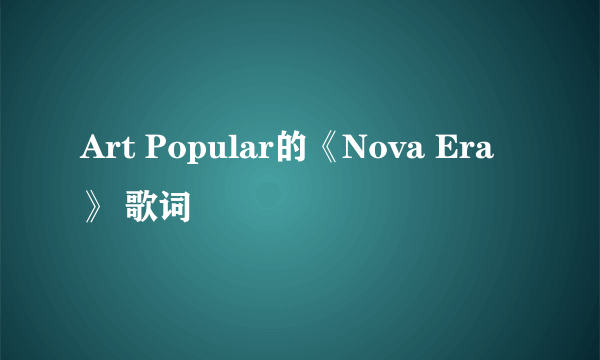 Art Popular的《Nova Era》 歌词