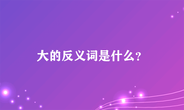 大的反义词是什么？