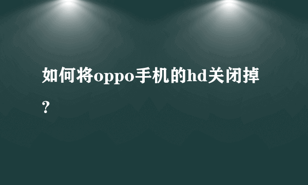 如何将oppo手机的hd关闭掉？