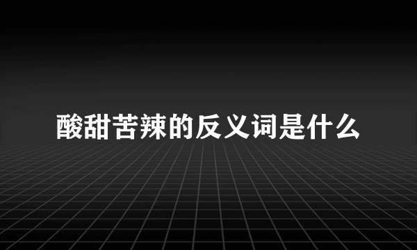 酸甜苦辣的反义词是什么