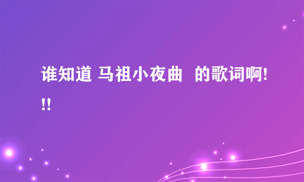 谁知道 马祖小夜曲  的歌词啊!!!