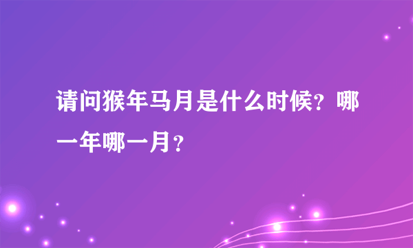 请问猴年马月是什么时候？哪一年哪一月？