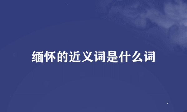 缅怀的近义词是什么词