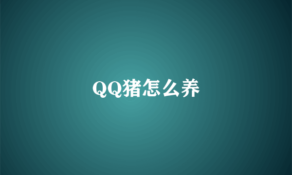 QQ猪怎么养