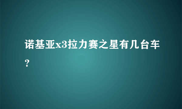 诺基亚x3拉力赛之星有几台车？