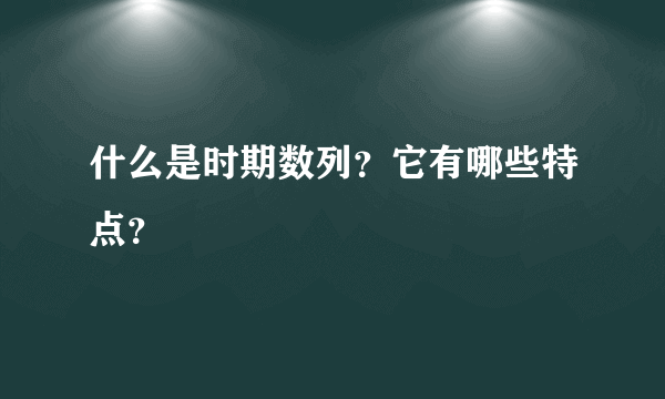 什么是时期数列？它有哪些特点？