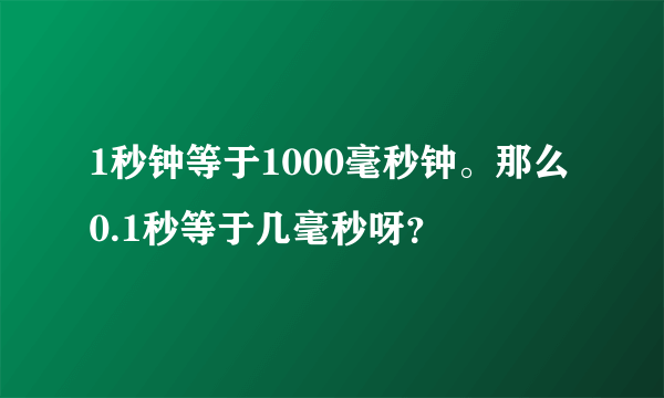 1秒钟等于1000毫秒钟。那么 0.1秒等于几毫秒呀？