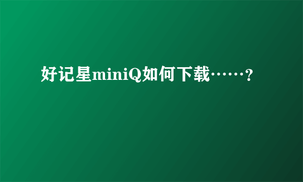 好记星miniQ如何下载……？