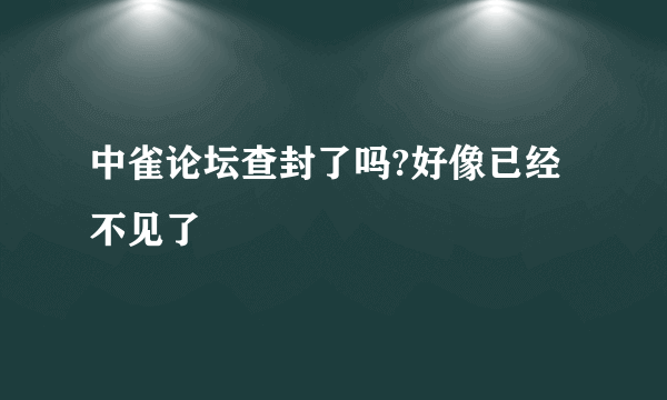 中雀论坛查封了吗?好像已经不见了