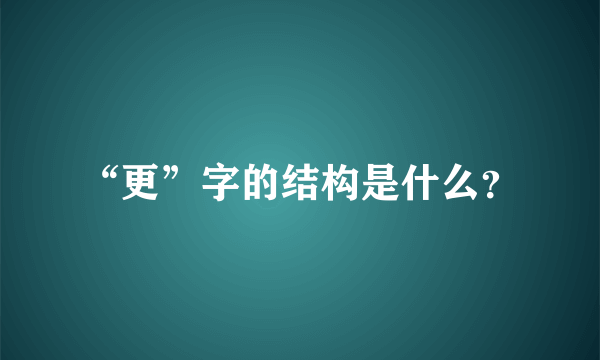 “更”字的结构是什么？