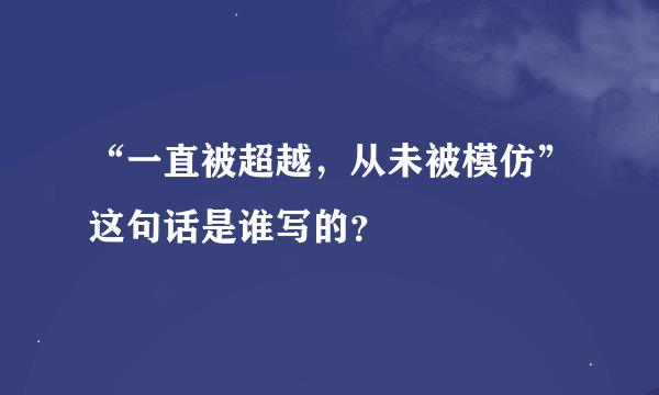 “一直被超越，从未被模仿”这句话是谁写的？