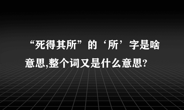 “死得其所”的‘所’字是啥意思,整个词又是什么意思?