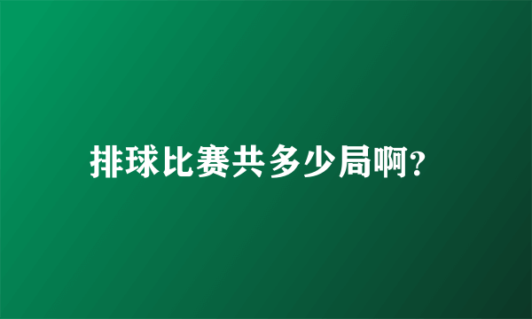 排球比赛共多少局啊？