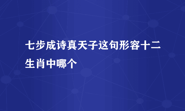 七步成诗真天子这句形容十二生肖中哪个